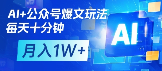 AI+公众号爆文玩法，每天十分钟，批量矩阵操作，月入1W+-羽哥创业课堂