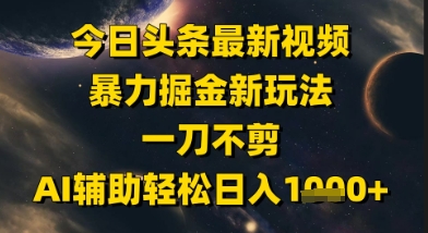 今日头条最新美女视频暴力掘金新玩法，一刀不剪，AI辅助轻松日入1k+-羽哥创业课堂