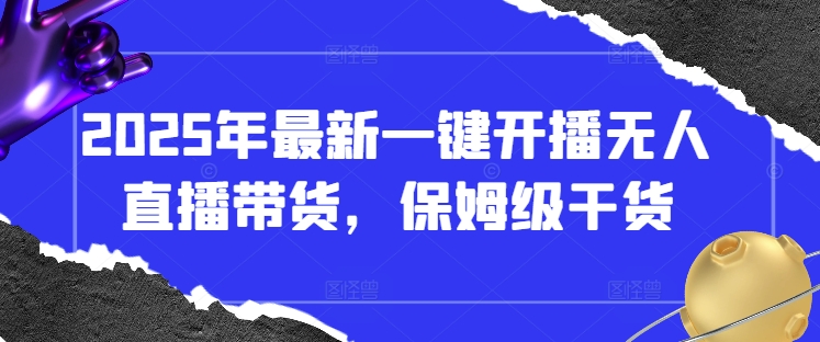 2025年最新一键开播无人直播带货，保姆级干货-羽哥创业课堂