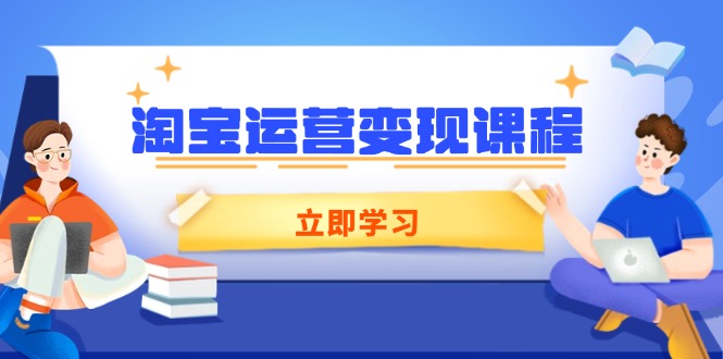 淘宝运营变现课程，涵盖店铺运营、推广、数据分析，助力商家提升-羽哥创业课堂