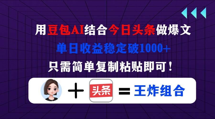 用豆包结合今日头条做爆文，单日收益稳定破1000+，只需简单复制粘贴即可！-羽哥创业课堂
