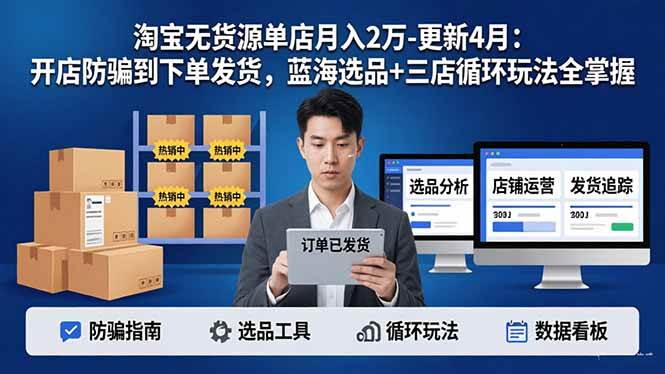 （17988期）淘宝无货源单店月入2万-更新4月：开店防骗到下单发货，蓝海选品+三店循环玩法全掌握-羽哥创业课堂