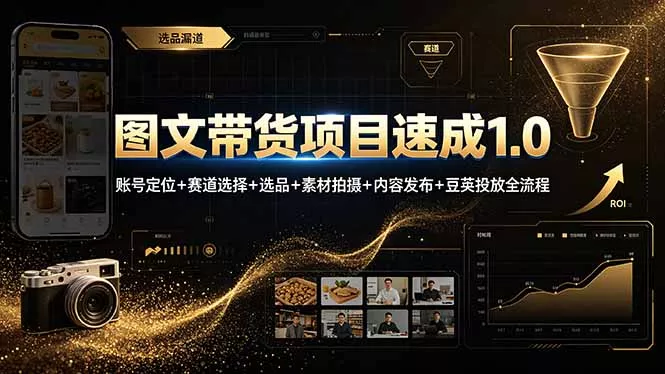 图文带货项目速成1.0：账号定位+赛道选择+选品+素材拍摄+内容发布+豆荚投放全流程-羽哥创业课堂