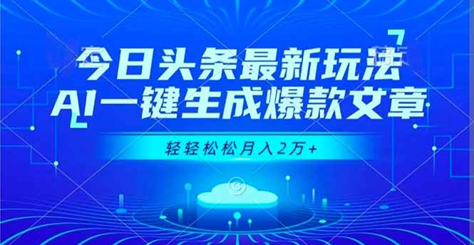 今日头条最新玩法，AI一键生成爆款文章，轻轻松松月入2万+-羽哥创业课堂