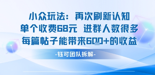 小众玩法再次刷新认知单个收费68米进群人数很多每篇帖子能带来6张的收益-羽哥创业课堂