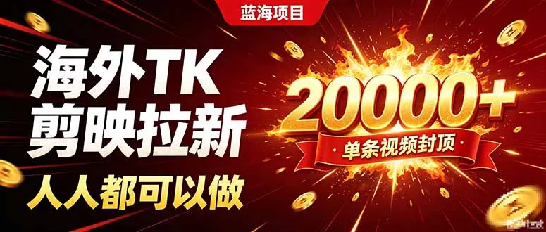 海外TK拉新新玩法,剪映就能做,不用经验不用粉丝,单条视频收益上限20000+-羽哥创业课堂