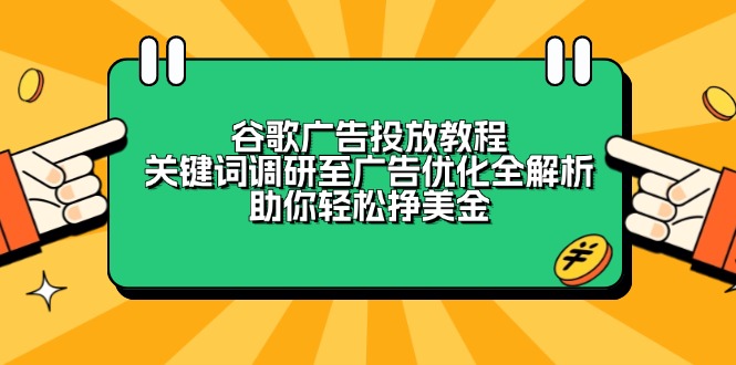 谷歌广告投放教程：关键词调研至广告优化全解析，助你轻松挣美金-羽哥创业课堂