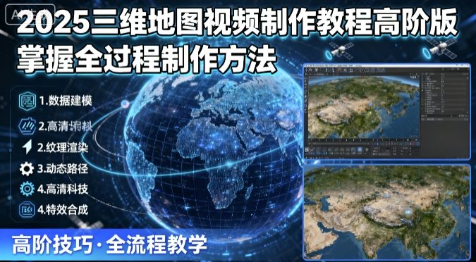 2025三维地图视频制作教程高阶版，掌握全过程制作方法-羽哥创业课堂