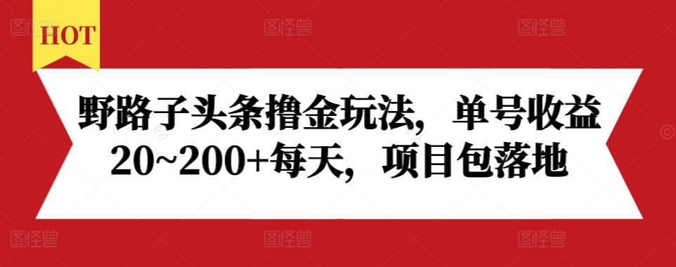 野路子头条撸金玩法，单号收益20~200+每天，项目包落地-羽哥创业课堂