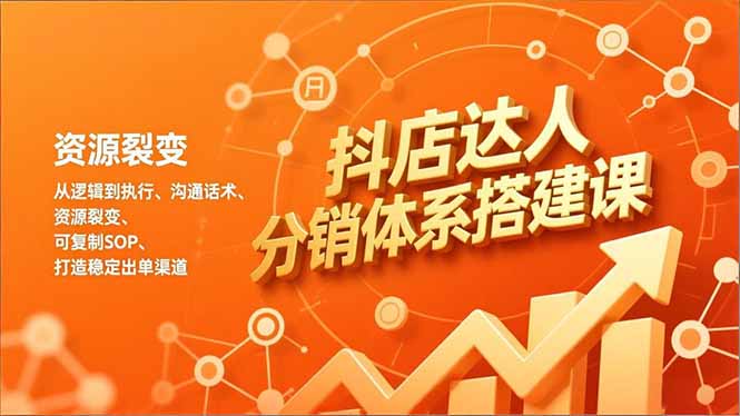 抖店达人分销体系搭建课，从逻辑到执行、沟通话术、资源裂变，可复制SOP，打造稳定出单渠道-羽哥创业课堂