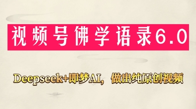 视频号佛学禅语6.0，用Deepseek+即梦ai，做纯原创视频，新手小白，也能月入1W+-羽哥创业课堂