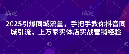 2025引爆同城流量，手把手教你抖音同城引流，上万家实体店实战营销经验-羽哥创业课堂