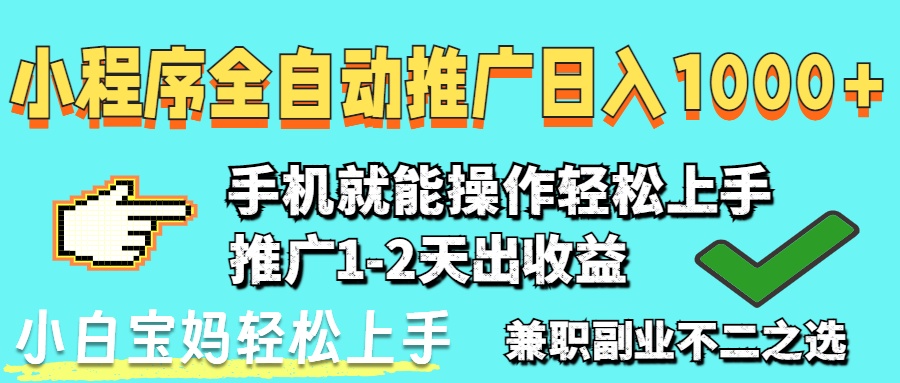 2025年最新风口，小程序自动推广，稳定日入1000+，小白轻松上手-羽哥创业课堂