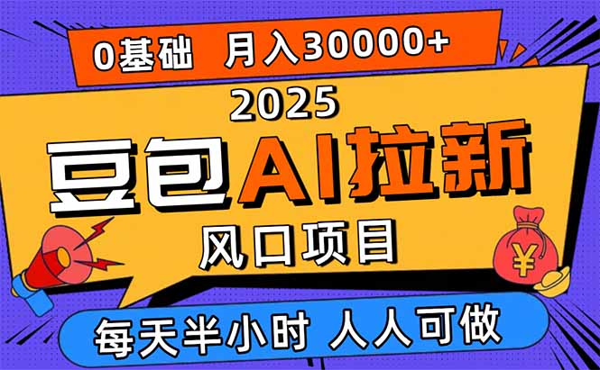 2025豆包AI拉新风口项目,0粉0基础月入3W+,新手小白轻松学会-羽哥创业课堂