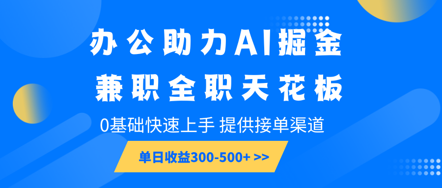 办公助力AI掘金，兼职全职天花板，0基础快速上手，单日收益300-500+-羽哥创业课堂