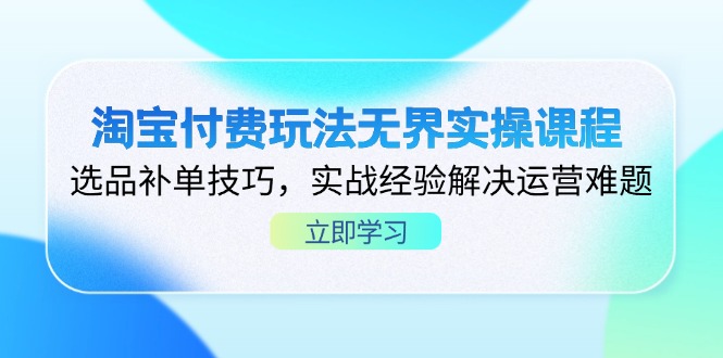 淘宝付费玩法无界实操课程，选品补单技巧，实战经验解决运营难题-羽哥创业课堂