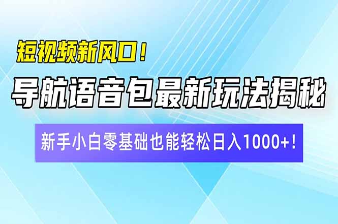 短视频新风口！导航语音包最新玩法揭秘，新手小白零基础也能轻松日入10…-羽哥创业课堂