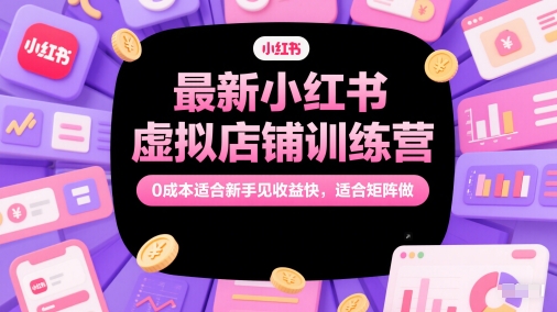 最新小红书虚拟店铺训练营，0成本适合新手见收益快，适合矩阵做-羽哥创业课堂