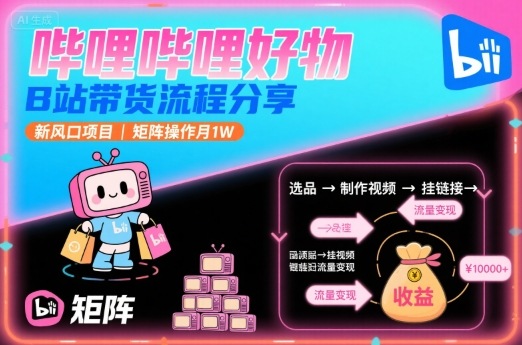 哔哩哔哩好物，B站带货流程分享，新风口项目，矩阵操作月1W-羽哥创业课堂