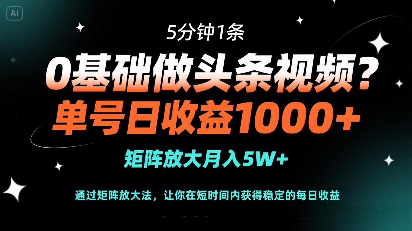 0基础做头条视频？5分钟1条，单号日收益1000+，矩阵放大月入5W+-羽哥创业课堂