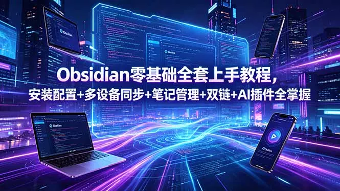 Obsidian零基础全套上手教程，安装配置+多设备同步+笔记管理+双链+AI插件全掌握-羽哥创业课堂