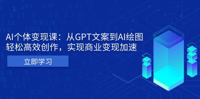 AI个体变现课：从GPT文案到AI绘图，轻松高效创作，实现商业变现加速-羽哥创业课堂