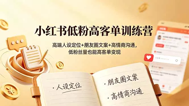 小红书低粉高客单训练营：高端人设定位+朋友圈文案+高情商沟通，低粉丝量也能高客单变现-羽哥创业课堂