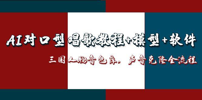 AI对口型唱歌教程+模型+软件,三国人物音色库,声音克隆全流程-羽哥创业课堂