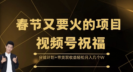 春节又要火的项目视频号祝福，分成计划+带货双收益，轻松月入几个W【揭秘】-羽哥创业课堂