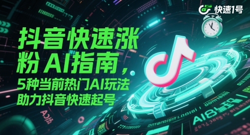 抖音快速涨粉AI指南，5种当前热门AI玩法，助力抖音快速起号-羽哥创业课堂
