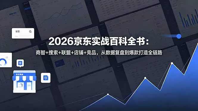 2026京东实战百科全书：商智+搜索+联盟+店铺+竞品，从数据复盘到爆款打造全链路-羽哥创业课堂