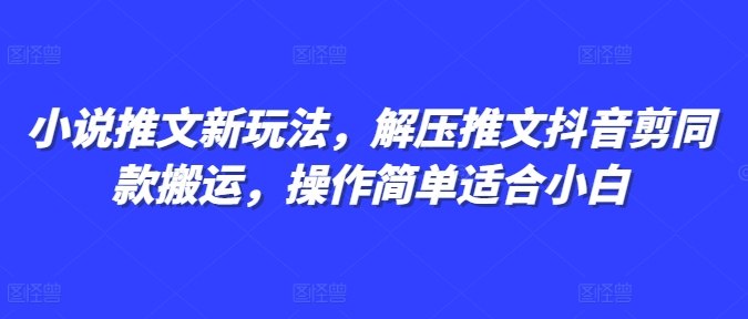 小说推文新玩法，解压推文抖音剪同款搬运，操作简单适合小白-羽哥创业课堂
