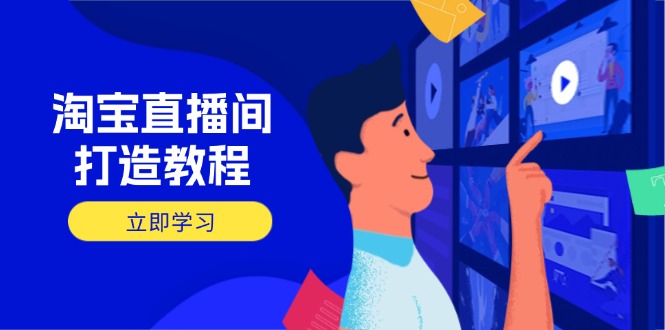 淘宝直播间打造教程：掌握开播添加商品与选品核心逻辑，打造高转化直播间-羽哥创业课堂