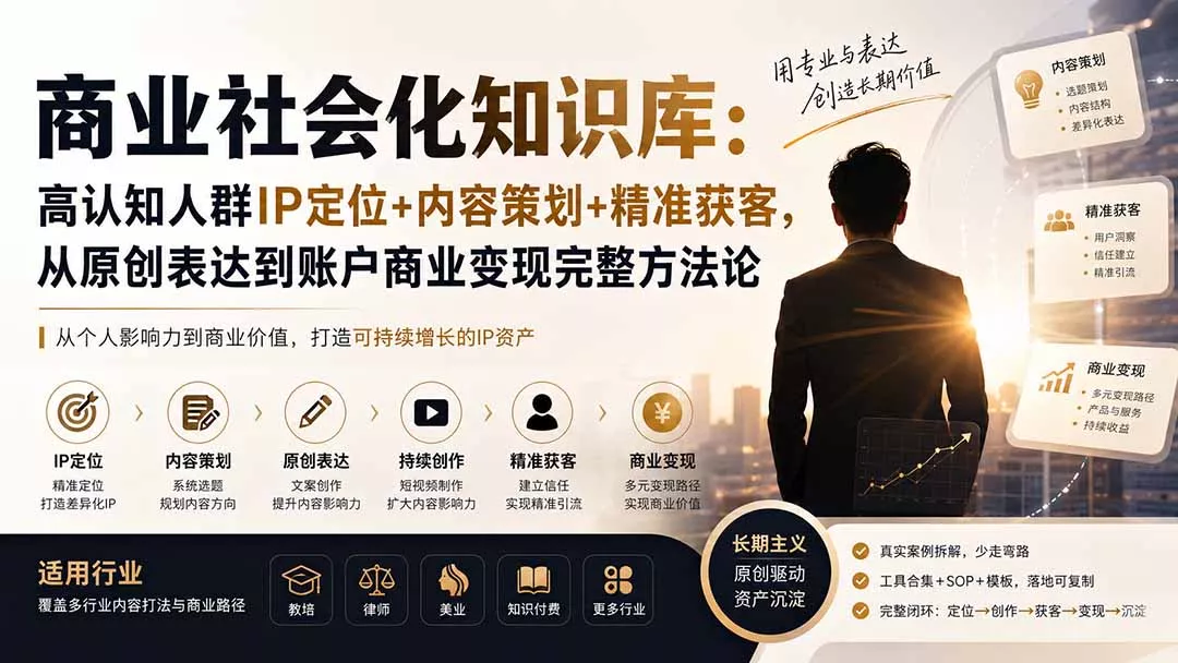 商业社会化知识库：高认知人群IP定位+内容策划+精准获客，从原创表达到账户商业变现完整方法论-羽哥创业课堂