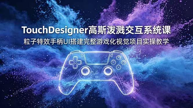 TouchDesigner高斯泼溅交互系统课，粒子特效手柄UI搭建完整游戏化视觉项目实操教学-羽哥创业课堂
