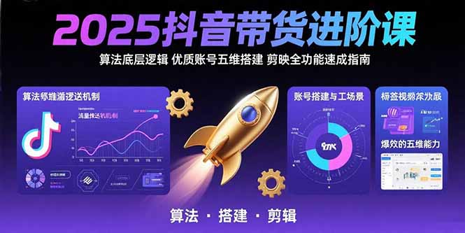 2025抖音带货进阶课:算法底层逻辑,优质账号五维搭建,剪映全功能速成指南-羽哥创业课堂