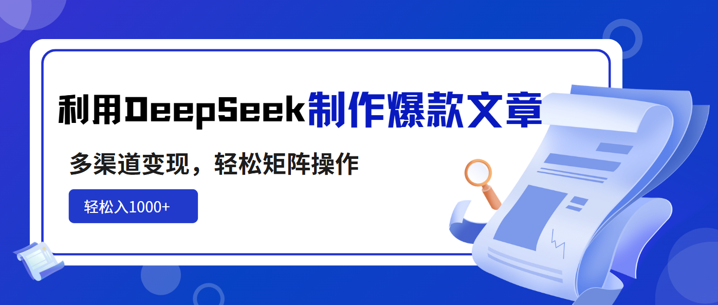 利用DeepSeek制作爆款文章，多渠道变现，轻松矩阵操作，轻松日入1000+-羽哥创业课堂