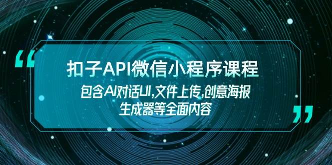 扣子API微信小程序课程，包含AI对话UI,文件上传,创意海报生成器等全面内容-羽哥创业课堂