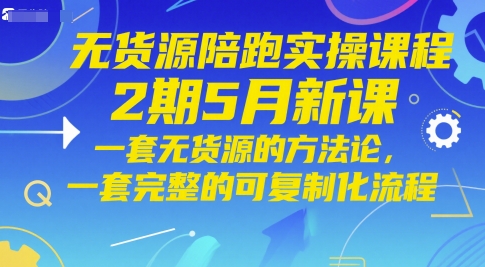 无货源陪跑实操课程2期5月新课,一套无货源的方法论,一套完整的可复制化流程-羽哥创业课堂