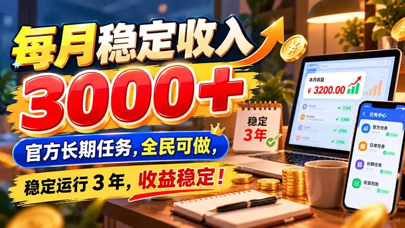 每月稳定收入 3000+ 官方长期任务，全民可做， 稳定运行 3 年，收益稳定！-羽哥创业课堂
