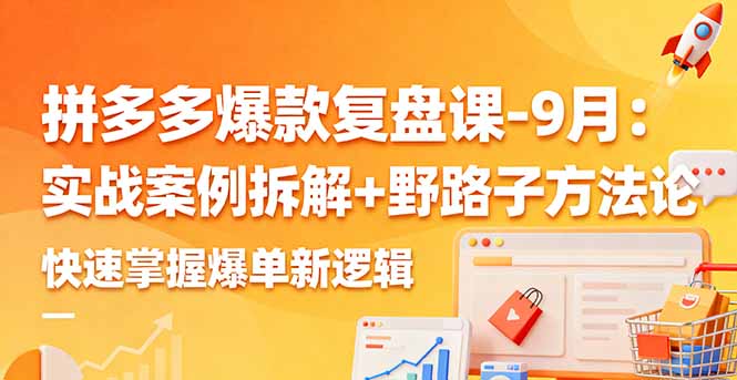 拼多多爆款复盘课-9月:实战案例拆解+野路子方法论,快速掌握爆单新逻辑-羽哥创业课堂