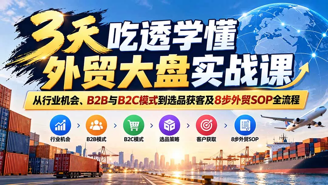 3天吃透学懂外贸大盘实战课:从行业机会、B2B与B2C模式到选品获客及8步外贸SOP全流程-羽哥创业课堂