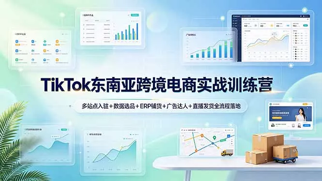 TikTok东南亚跨境电商实战训练营：多站点入驻+数据选品+ERP铺货+广告达人+直播发货全流程落地-羽哥创业课堂