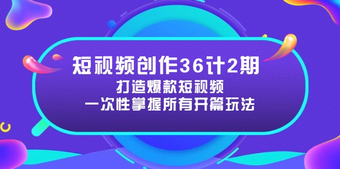 短视频创作36计2期：打造爆款短视频所需的各类开篇技巧，提升视频吸引力-羽哥创业课堂
