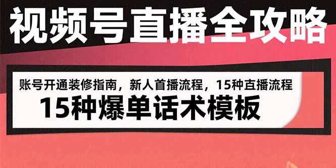 视频号直播全攻略：账号开通装修指南，新人首播流程，15种爆单话术模板-羽哥创业课堂