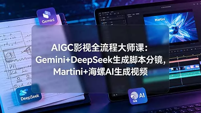 AIGC影视全流程大师课:Gemini+DeepSeek生成脚本分镜,Martini+海螺AI生成视频-羽哥创业课堂