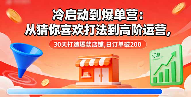 冷启动到爆单营:从猜你喜欢打法到高阶运营,30天打造爆款店铺,日订单破200-羽哥创业课堂