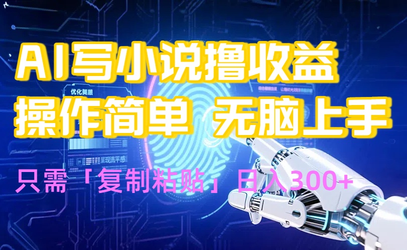 AI写小说爆火玩法,小白也能无脑操作,复制粘贴日入300+-羽哥创业课堂