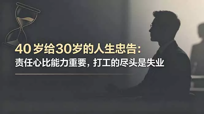 付费文章：40岁给30岁的人生忠告：责任心比能力重要，打工的尽头是失业-羽哥创业课堂