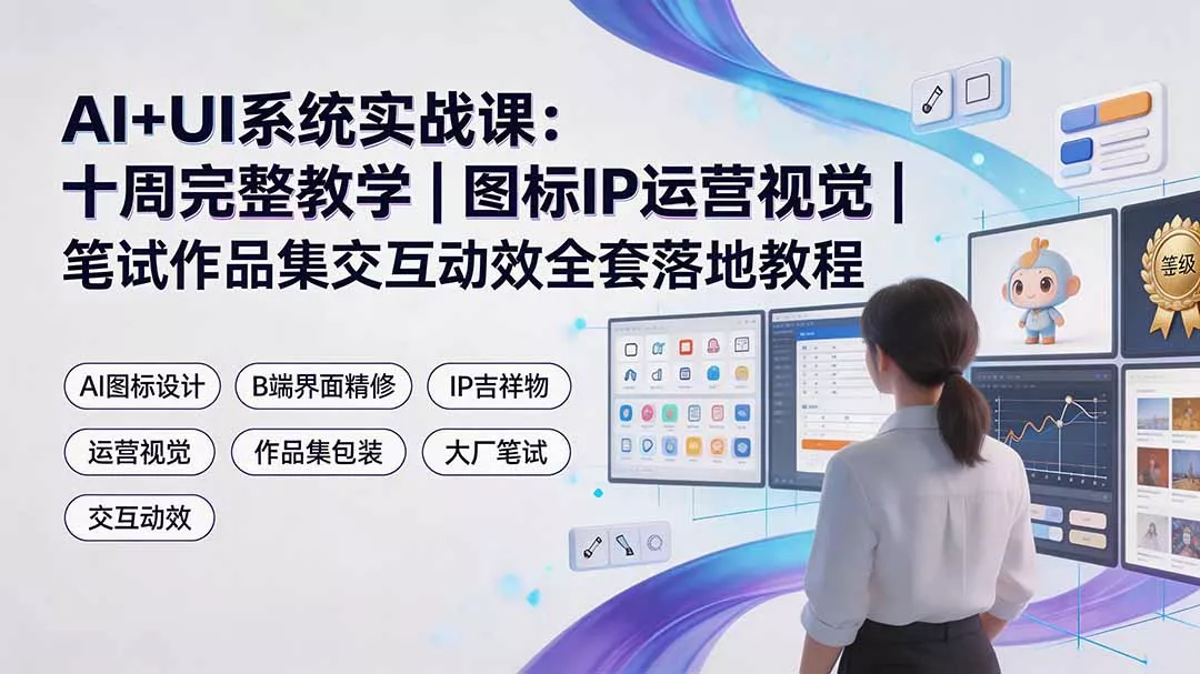AI+UI系统实战课：十周完整教学｜图标IP运营视觉｜笔试作品集交互动效全套落地教程-羽哥创业课堂
